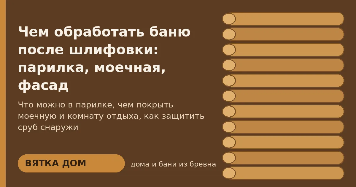 Чем обработать баню после шлифовки: парилка, моечная, фасад